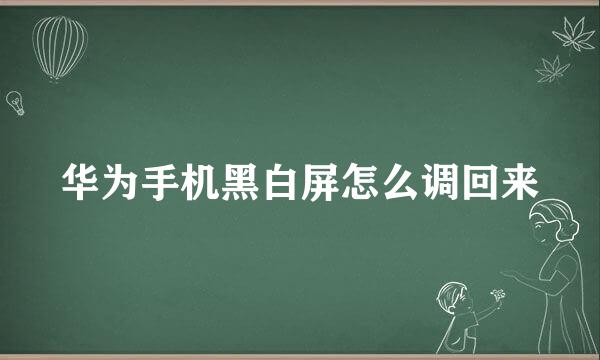 华为手机黑白屏怎么调回来