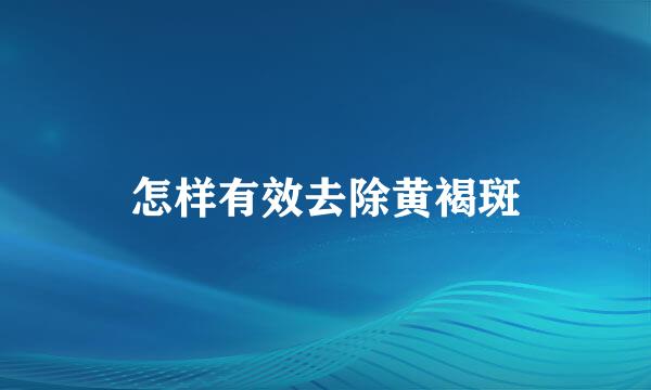 怎样有效去除黄褐斑