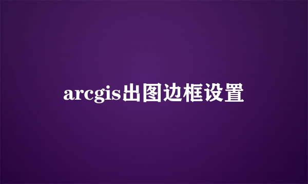 arcgis出图边框设置