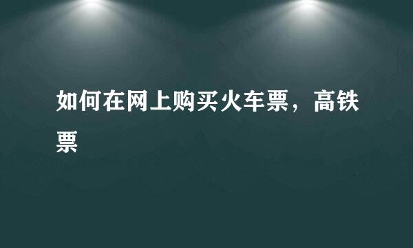 如何在网上购买火车票，高铁票