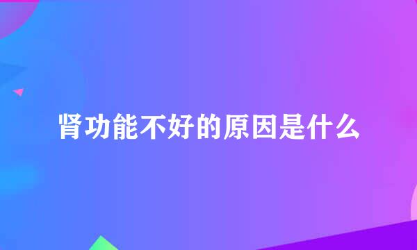 肾功能不好的原因是什么