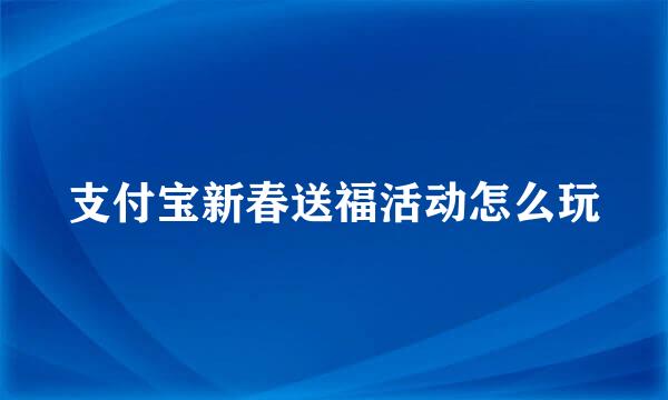 支付宝新春送福活动怎么玩