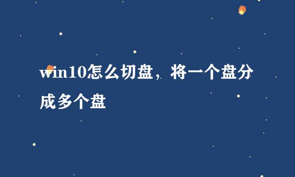 win10怎么切盘，将一个盘分成多个盘
