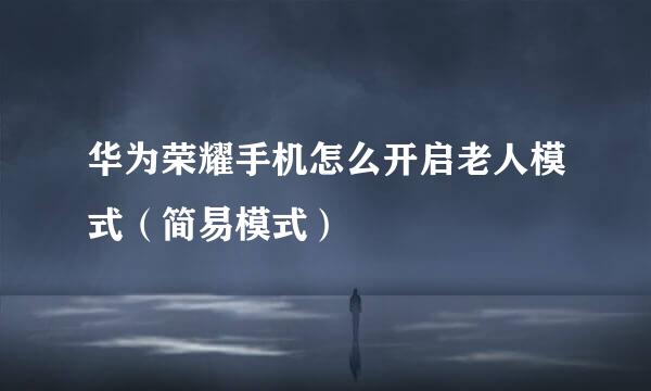 华为荣耀手机怎么开启老人模式（简易模式）