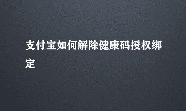 支付宝如何解除健康码授权绑定