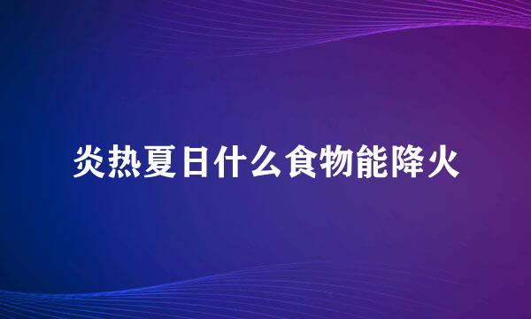 炎热夏日什么食物能降火