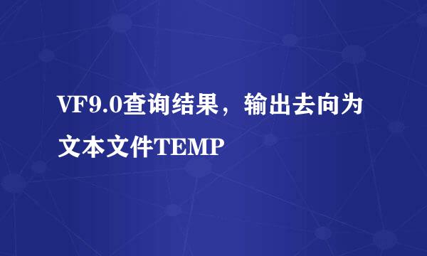 VF9.0查询结果，输出去向为文本文件TEMP