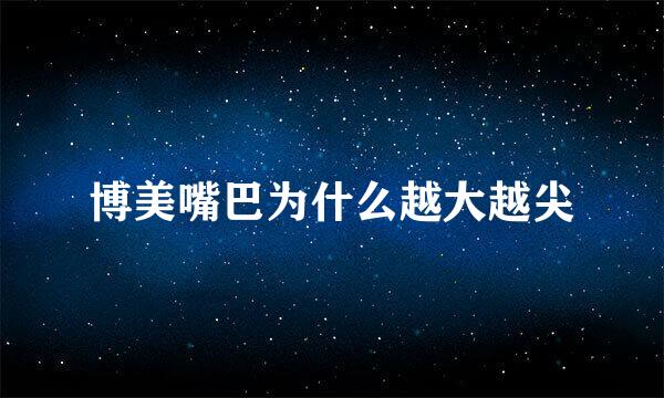 博美嘴巴为什么越大越尖