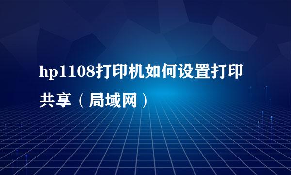 hp1108打印机如何设置打印共享(局域网)