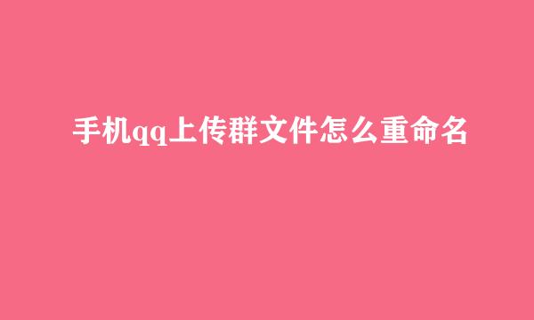 手机qq上传群文件怎么重命名