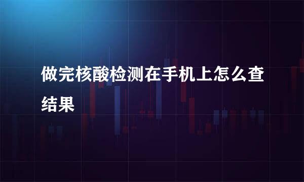 做完核酸检测在手机上怎么查结果