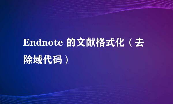 Endnote 的文献格式化（去除域代码）