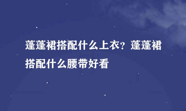 蓬蓬裙搭配什么上衣?蓬蓬裙搭配什么腰带好看