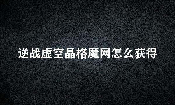 逆战虚空晶格魔网怎么获得