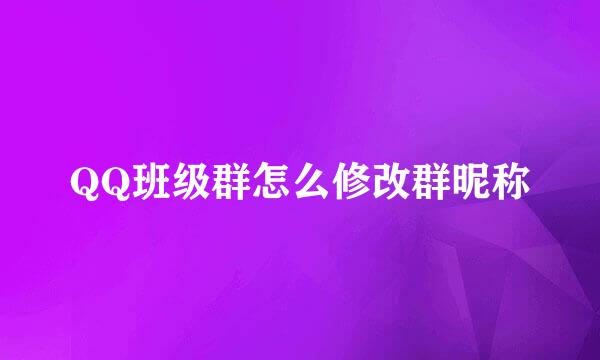 QQ班级群怎么修改群昵称