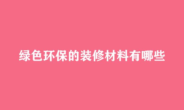 绿色环保的装修材料有哪些