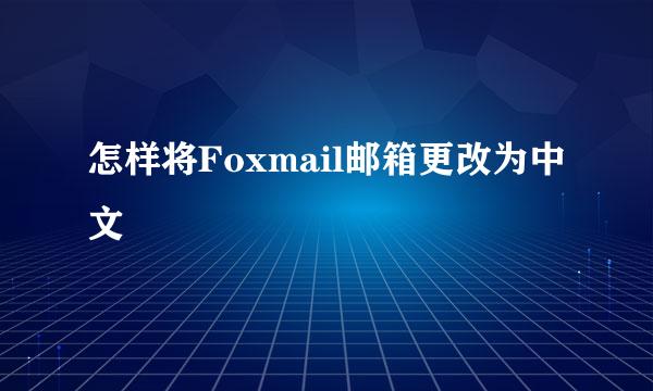 怎样将Foxmail邮箱更改为中文