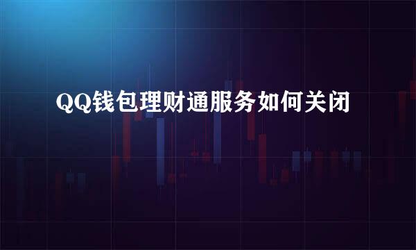 QQ钱包理财通服务如何关闭