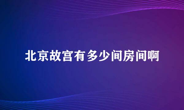 北京故宫有多少间房间啊