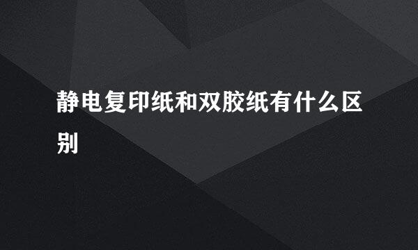 静电复印纸和双胶纸有什么区别