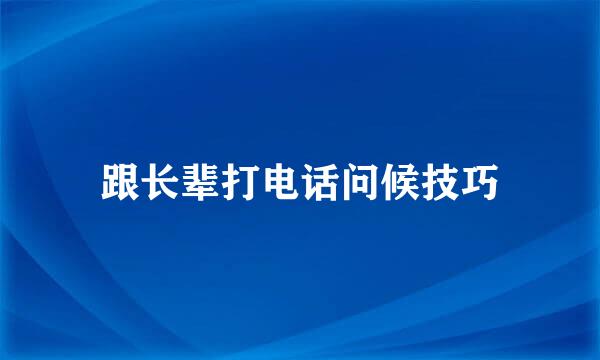 跟长辈打电话问候技巧