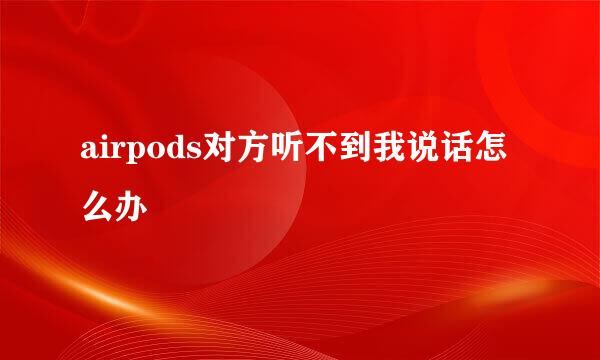 airpods对方听不到我说话怎么办