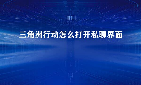 三角洲行动怎么打开私聊界面