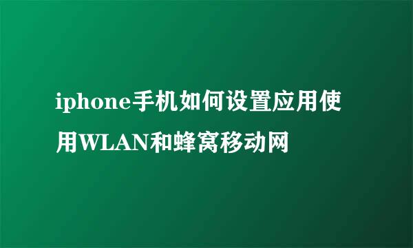 iphone手机如何设置应用使用WLAN和蜂窝移动网