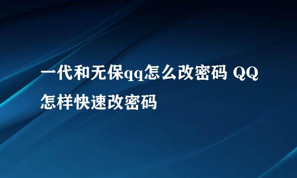 一代和无保qq怎么改密码 QQ怎样快速改密码