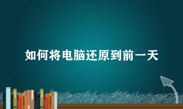 如何将电脑还原到前一天