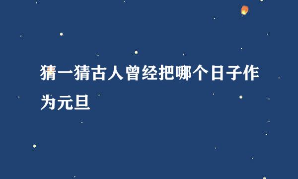 猜一猜古人曾经把哪个日子作为元旦