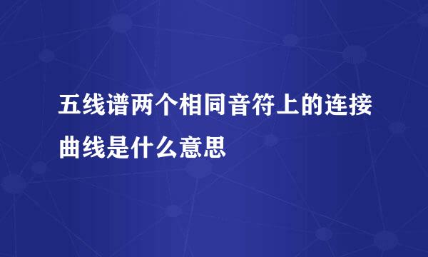 五线谱两个相同音符上的连接曲线是什么意思