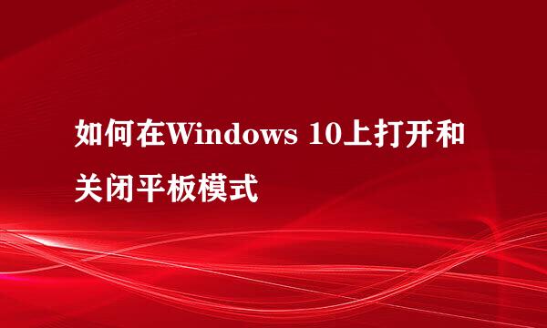 如何在Windows 10上打开和关闭平板模式