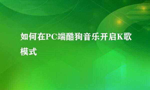 如何在PC端酷狗音乐开启K歌模式