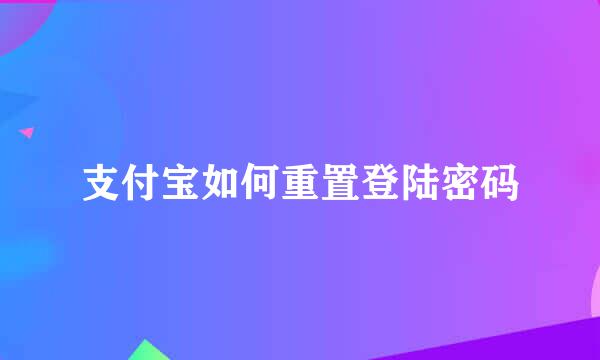 支付宝如何重置登陆密码