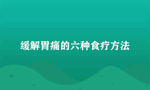 缓解胃痛的六种食疗方法