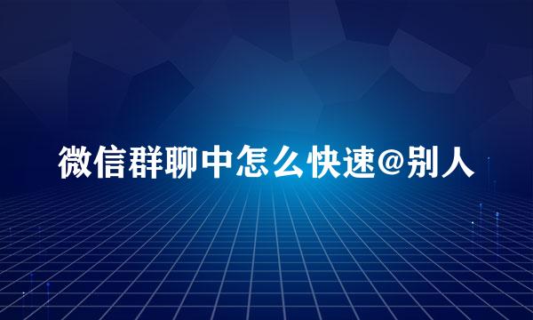 微信群聊中怎么快速@别人
