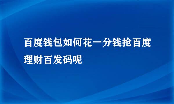 百度钱包如何花一分钱抢百度理财百发码呢