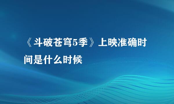 《斗破苍穹5季》上映准确时间是什么时候