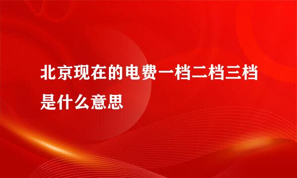 北京现在的电费一档二档三档是什么意思