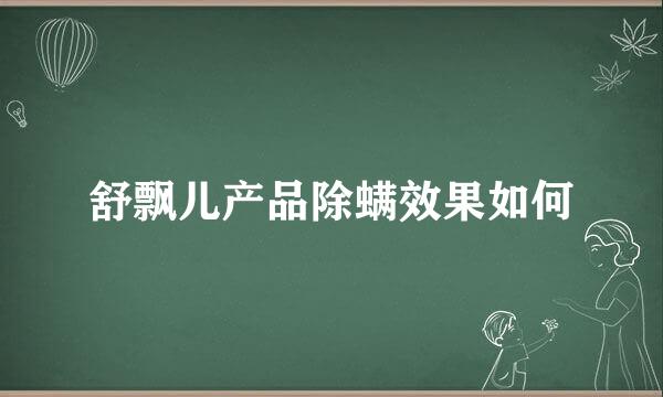 舒飘儿产品除螨效果如何