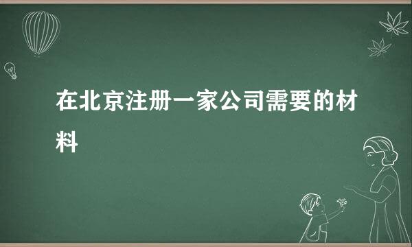 在北京注册一家公司需要的材料