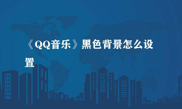 《QQ音乐》黑色背景怎么设置