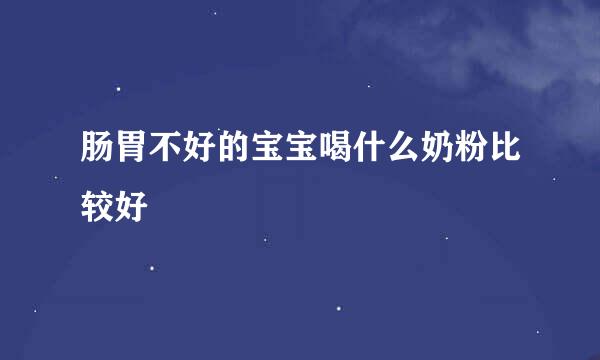 肠胃不好的宝宝喝什么奶粉比较好