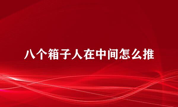 八个箱子人在中间怎么推