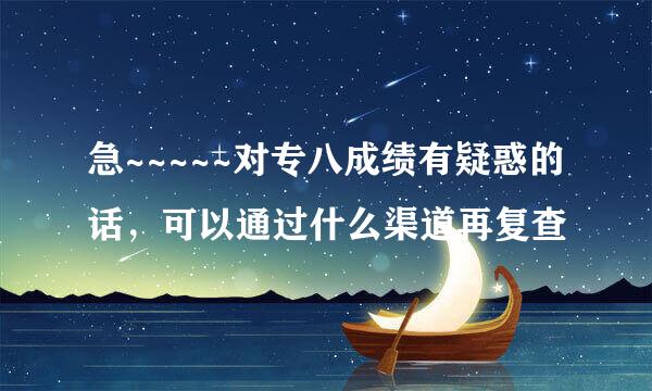 急~~~~~对专八成绩有疑惑的话，可以通过什么渠道再复查