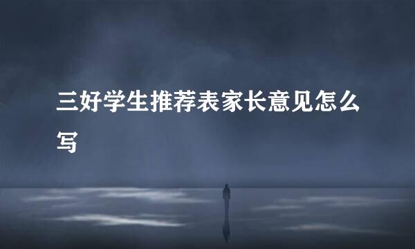 三好学生推荐表家长意见怎么写