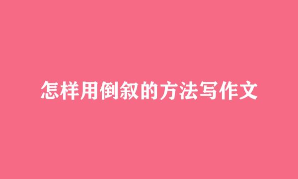 怎样用倒叙的方法写作文