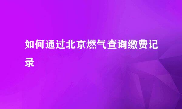 如何通过北京燃气查询缴费记录
