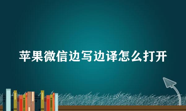 苹果微信边写边译怎么打开